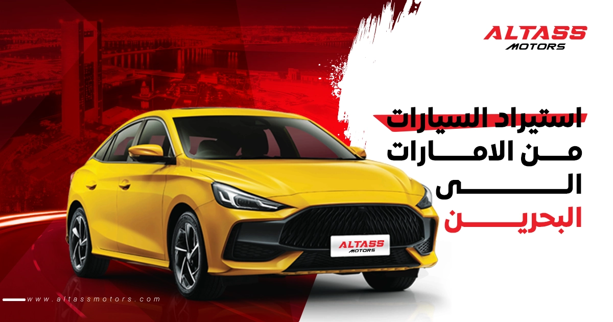 استيراد السيارات من الامارات الى البحرين: مع الطاس موتورز–المهمة سهلة