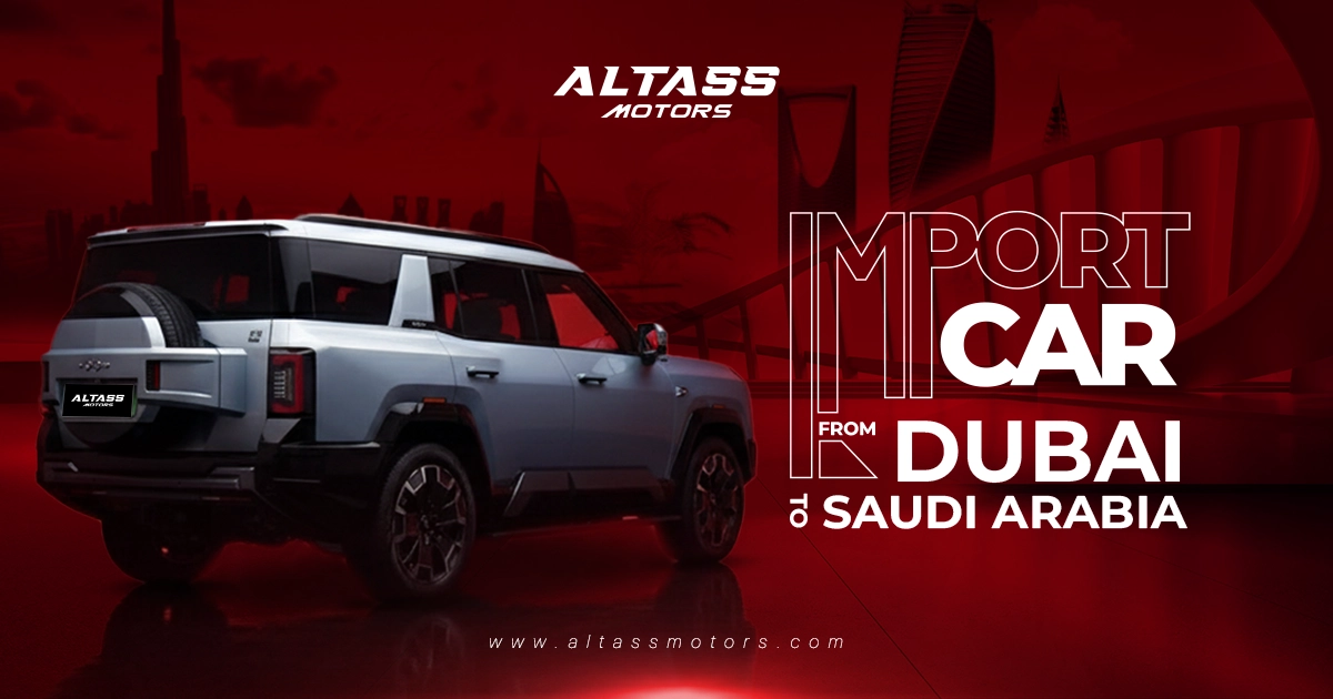 Import Car from Dubai to Saudi Arabia: Why Smart Buyers Start with Altass Motors