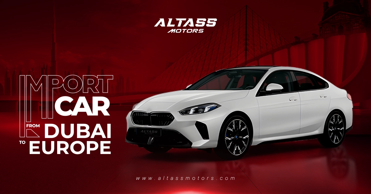 Import Car from Dubai to Europe: A Seamless Experience with Altass Motors