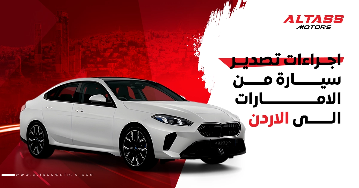إجراءات تصدير سيارة من الإمارات إلى الأردن؟ الحل عند الطاس موتورز