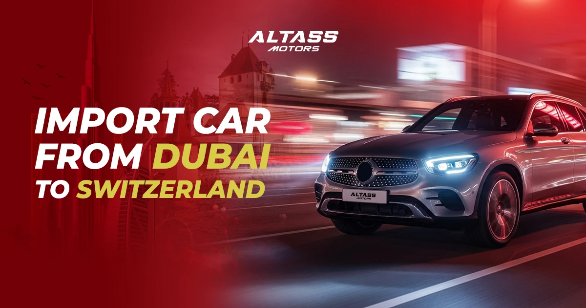 Import Cars from Dubai to Switzerland